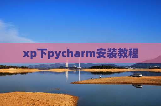 xp下pycharm安装教程 xp下pycharm安装教程